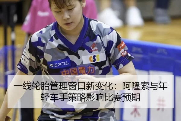 yi-xian-lun-tai-guan-li-chuang-kou-xin-bian-hua-a-long-suo-yu-nian-qing-che-shou-ce-lve-ying-xiang-bi-sai-yu-qi-2-643.jpg